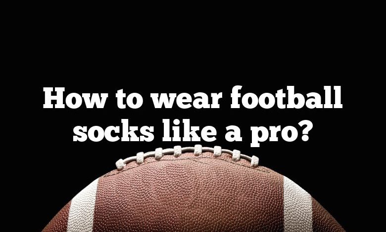 How to wear football socks like a pro?