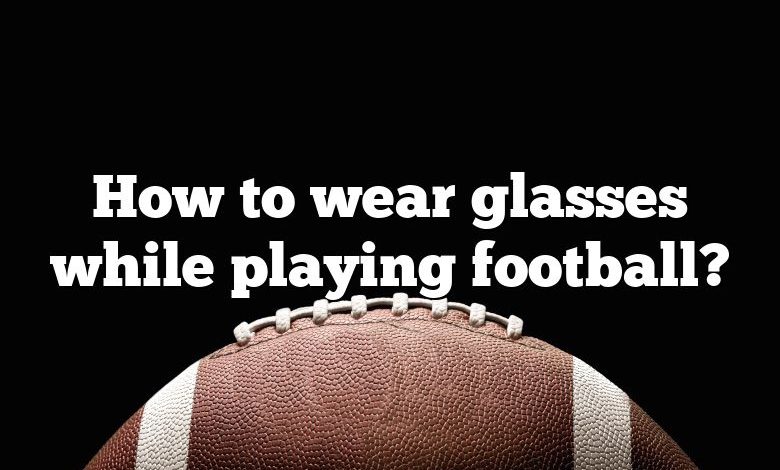 How to wear glasses while playing football?