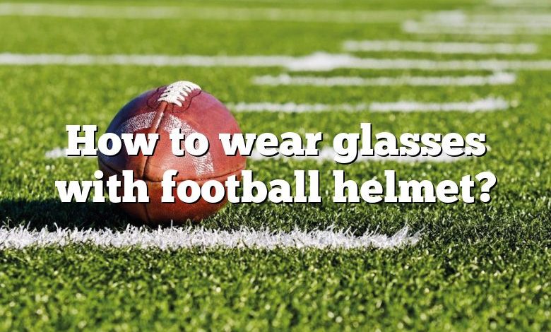 How to wear glasses with football helmet?