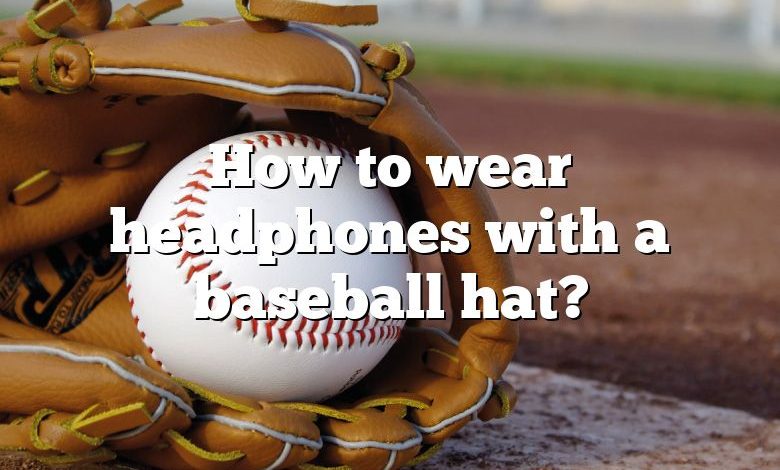 How to wear headphones with a baseball hat?