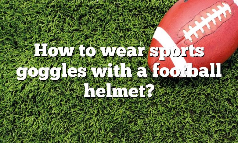 How to wear sports goggles with a football helmet?