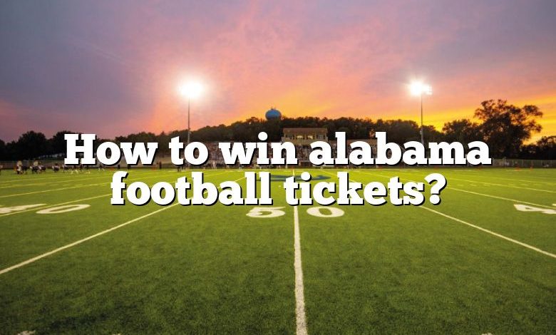 How to win alabama football tickets?