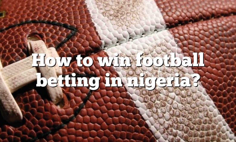 How to win football betting in nigeria?