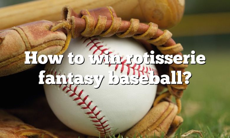 How to win rotisserie fantasy baseball?