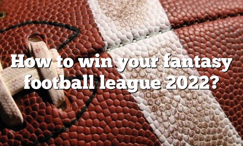 How to win your fantasy football league 2022?