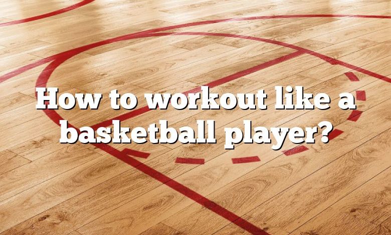 How to workout like a basketball player?