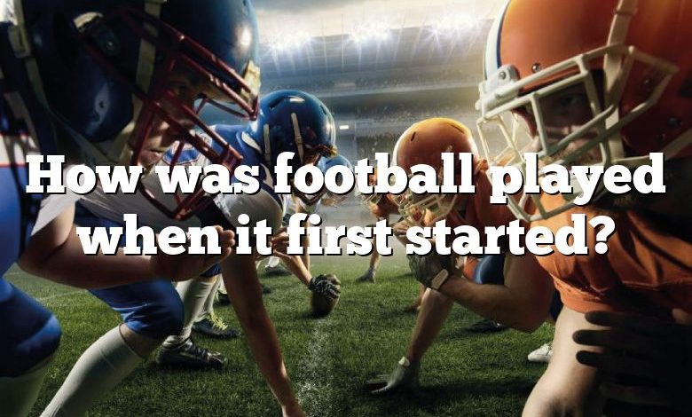 How was football played when it first started?