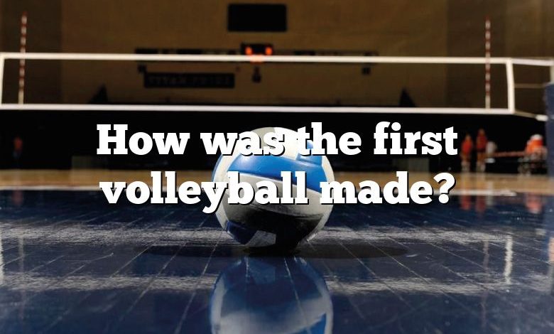 How was the first volleyball made?