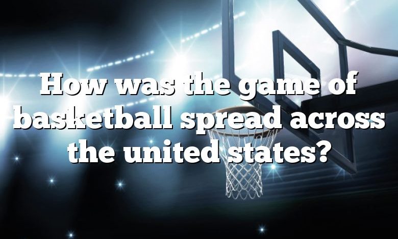 How was the game of basketball spread across the united states?