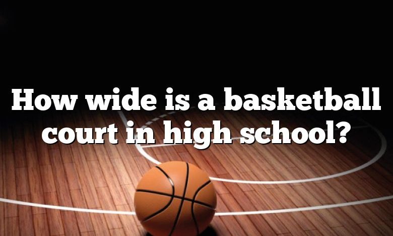 How wide is a basketball court in high school?