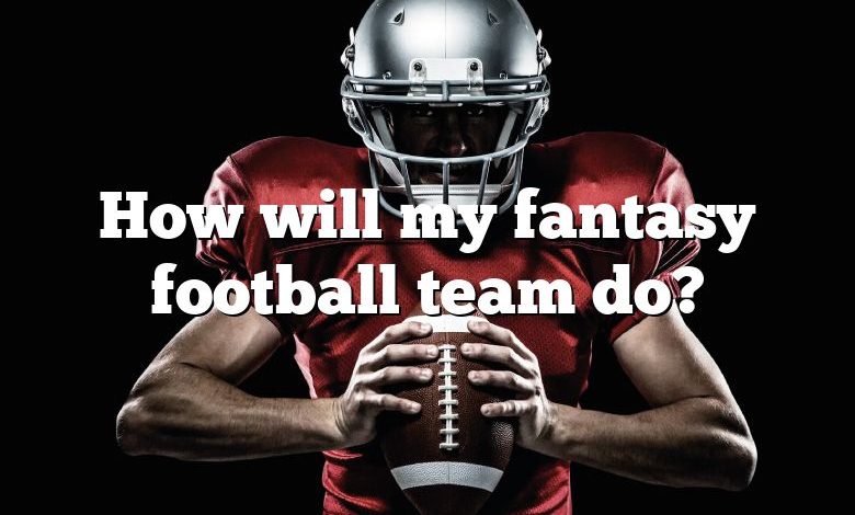 How will my fantasy football team do?