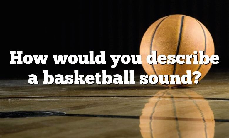 How would you describe a basketball sound?