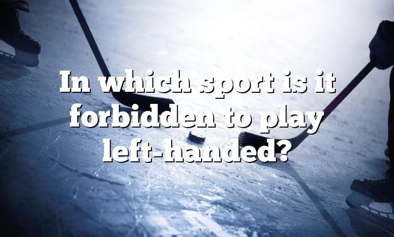 In which sport is it forbidden to play left-handed?