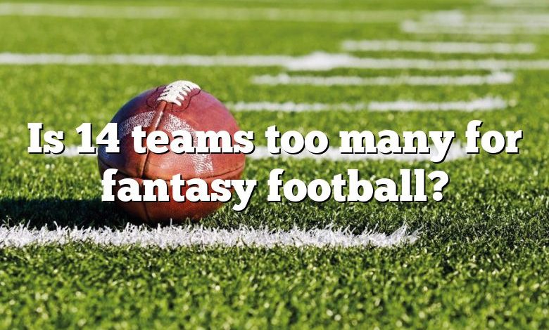 Is 14 teams too many for fantasy football?