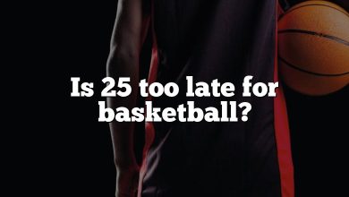 Is 25 too late for basketball?