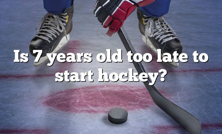 Is 7 years old too late to start hockey?