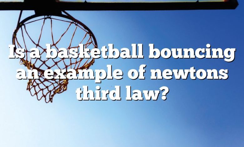 Is a basketball bouncing an example of newtons third law?