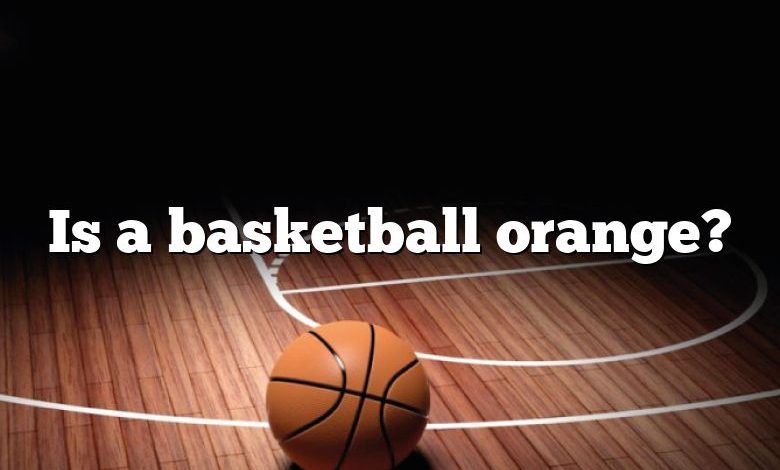 Is a basketball orange?