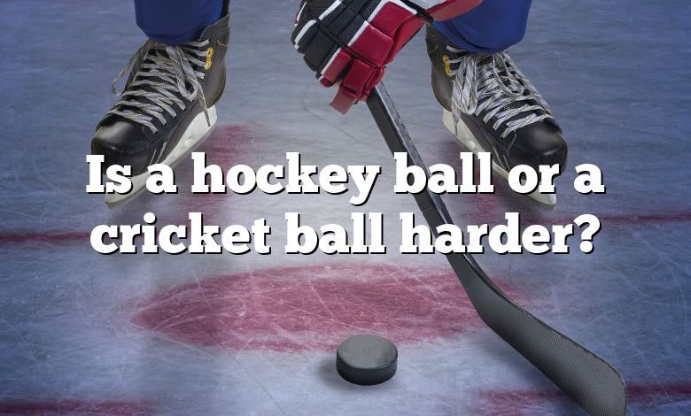 Is a hockey ball or a cricket ball harder?