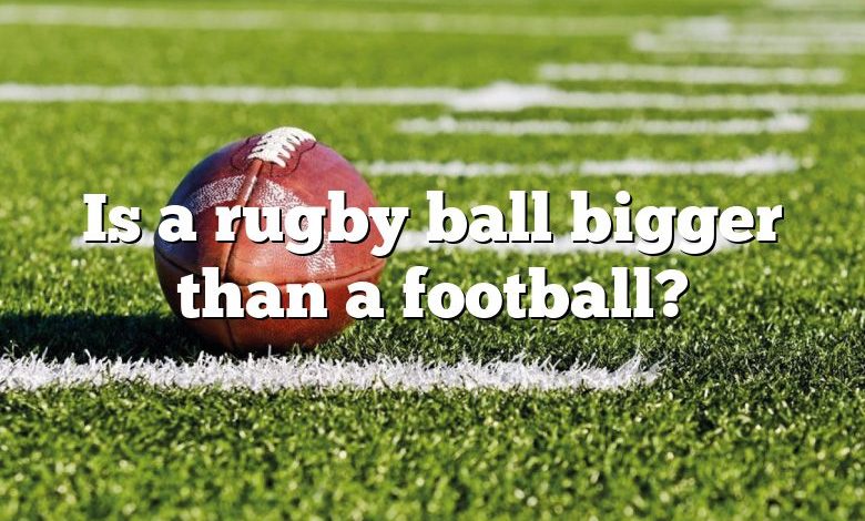 Is a rugby ball bigger than a football?