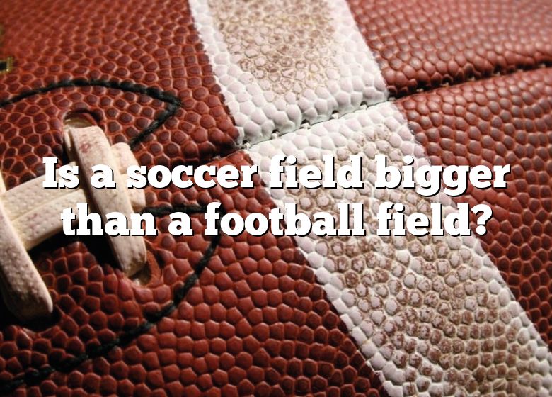 is-a-soccer-field-bigger-than-a-football-field-dna-of-sports