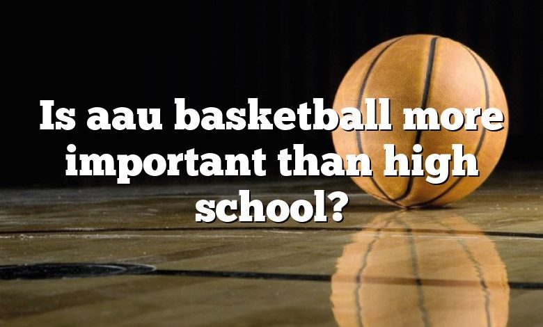 Is aau basketball more important than high school?