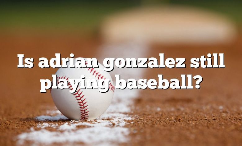 Is adrian gonzalez still playing baseball?