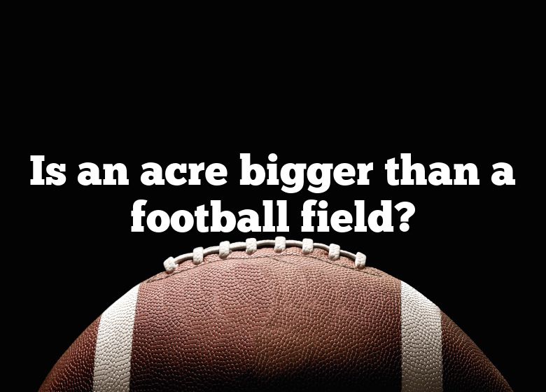 is-an-acre-bigger-than-a-football-field-dna-of-sports