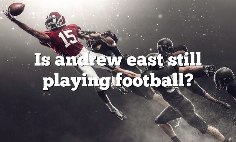 Is andrew east still playing football?