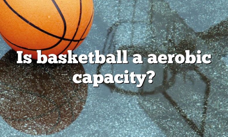 Is basketball a aerobic capacity?