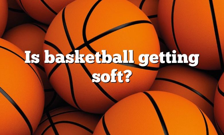 Is basketball getting soft?