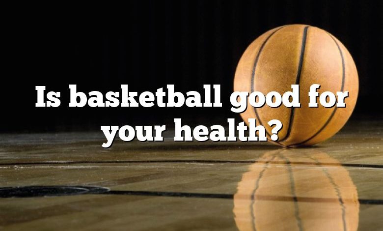 Is basketball good for your health?