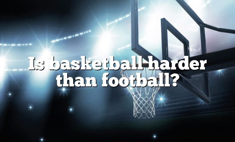 Is basketball harder than football?