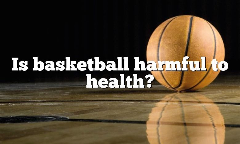 Is basketball harmful to health?