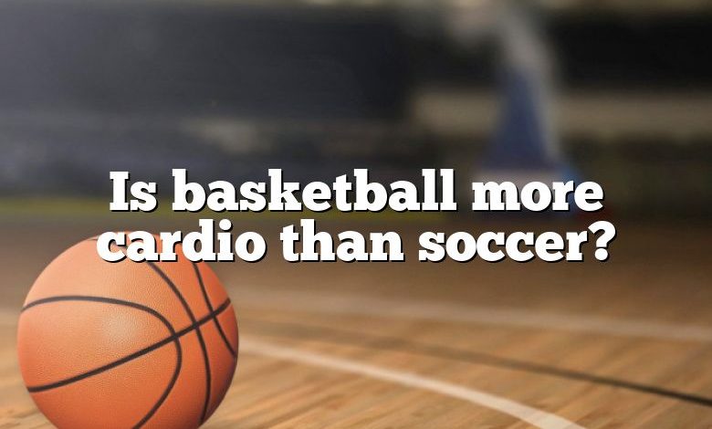 Is basketball more cardio than soccer?