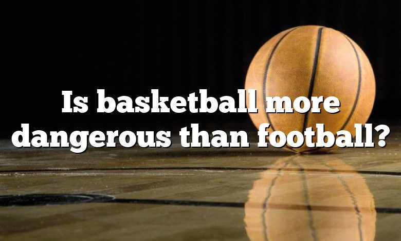 Is basketball more dangerous than football?