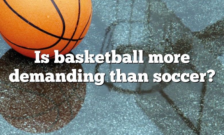 Is basketball more demanding than soccer?