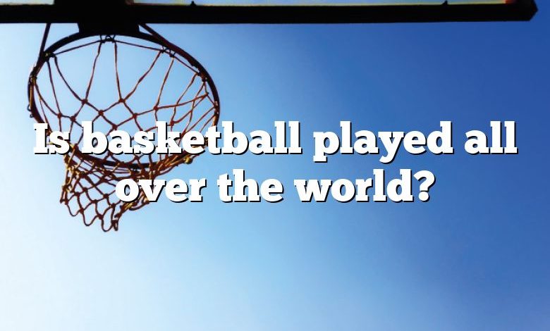 Is basketball played all over the world?