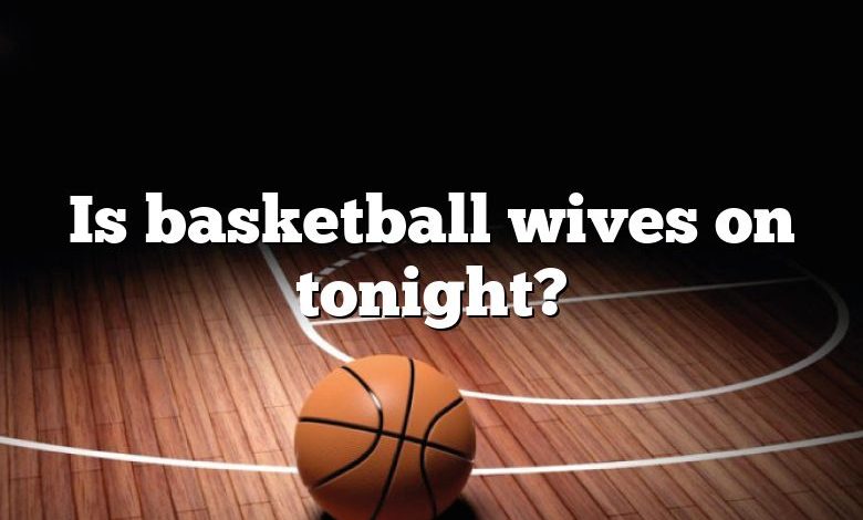 Is basketball wives on tonight?