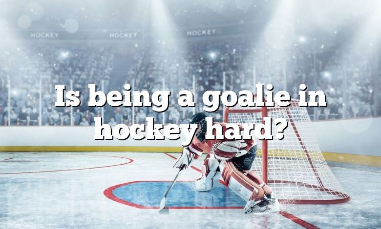 Is being a goalie in hockey hard?