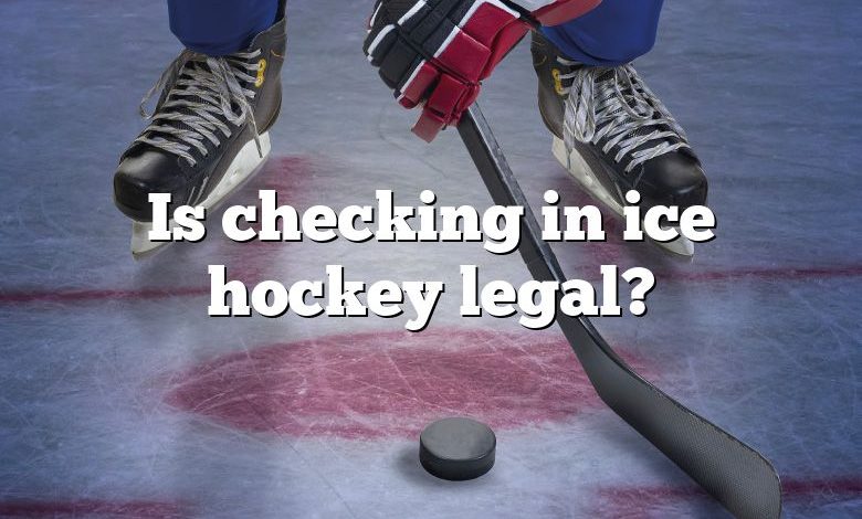 Is checking in ice hockey legal?