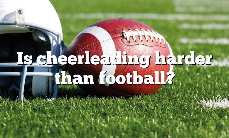 Is cheerleading harder than football?