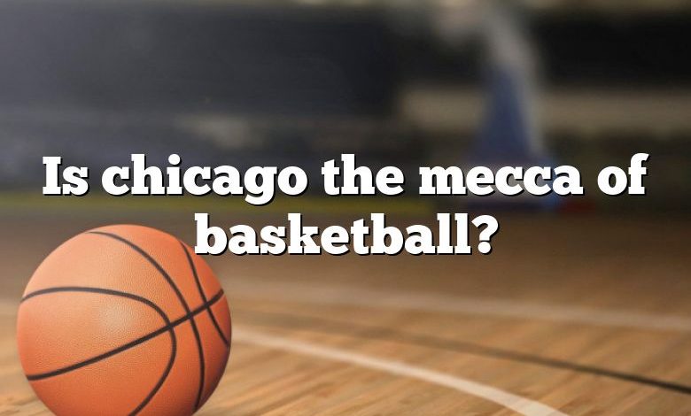 Is chicago the mecca of basketball?