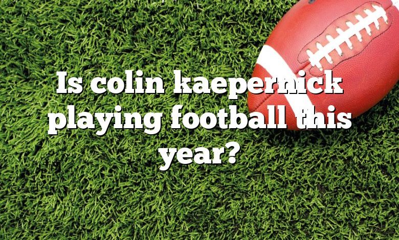 Is colin kaepernick playing football this year?