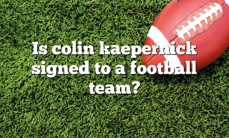 Is colin kaepernick signed to a football team?