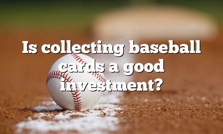 Is collecting baseball cards a good investment?