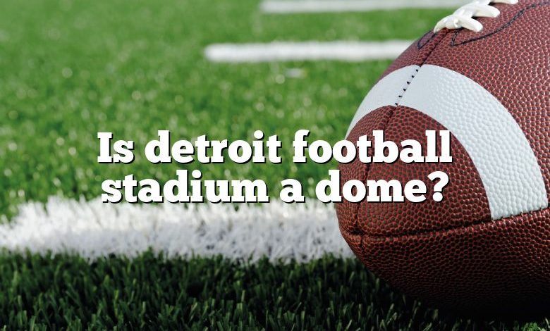 Is detroit football stadium a dome?