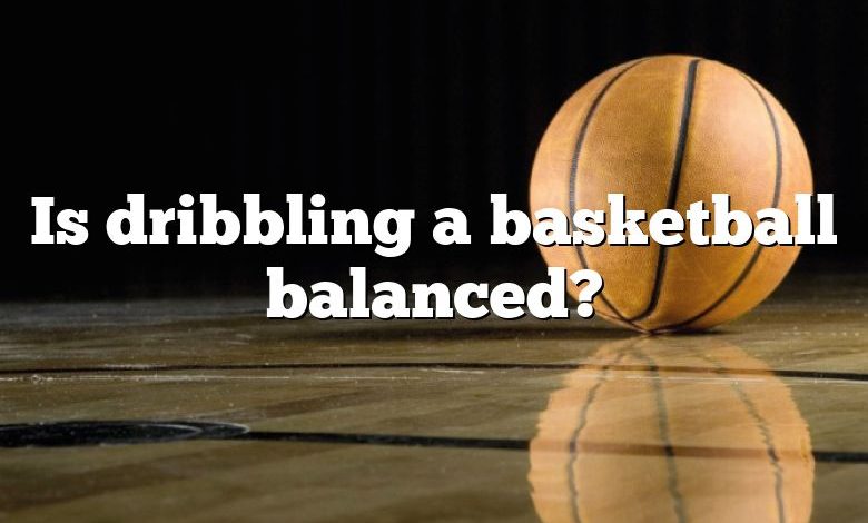 Is dribbling a basketball balanced?