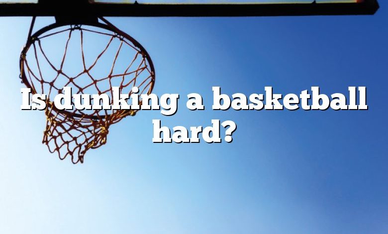 Is dunking a basketball hard?