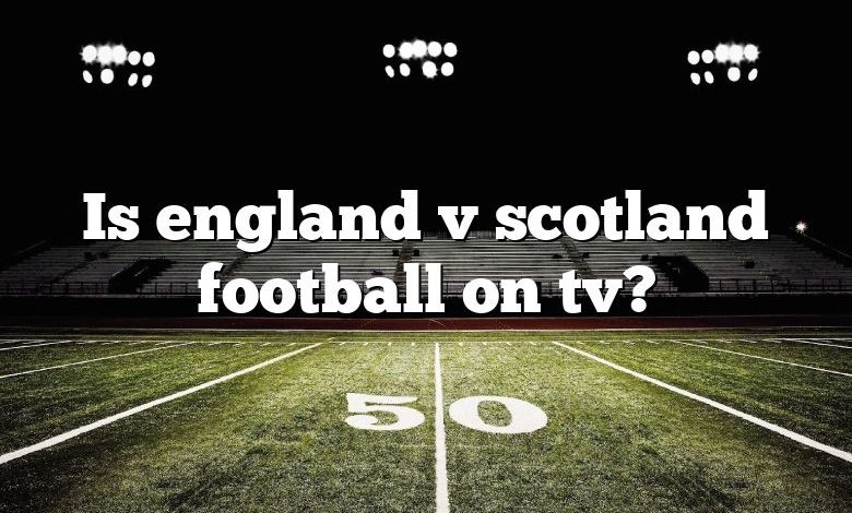 Is england v scotland football on tv?